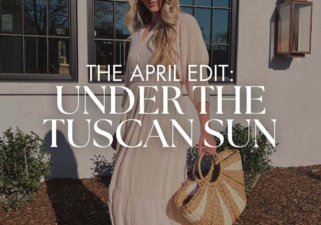 THE APRIL EDIT: UNDER THE TUSCAN SUN